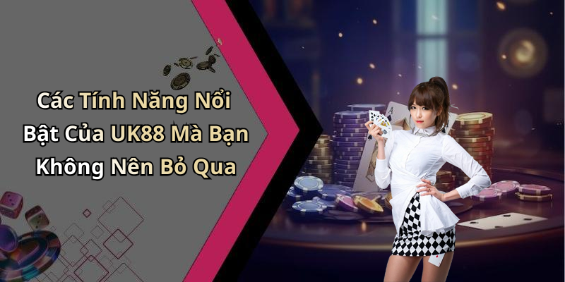Các Tính Năng Nổi Bật Của UK88 Mà Bạn Không Nên Bỏ Qua