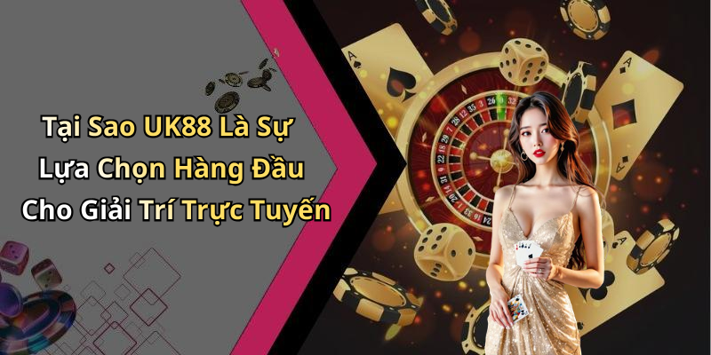 Tại Sao UK88 Là Sự Lựa Chọn Hàng Đầu Cho Giải Trí Trực Tuyến