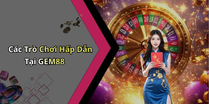 Các Trò Chơi Hấp Dẫn Tại GEM88