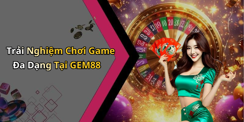 Trải Nghiệm Chơi Game Đa Dạng Tại GEM88