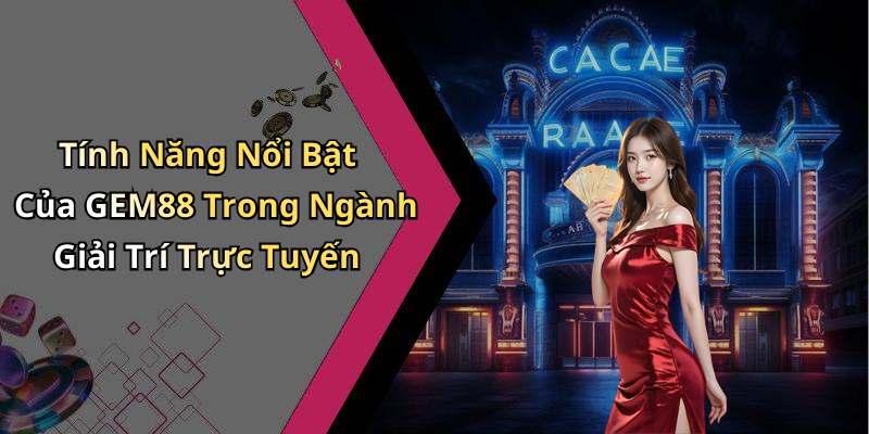 Tính Năng Nổi Bật Của GEM88 Trong Ngành Giải Trí Trực Tuyến