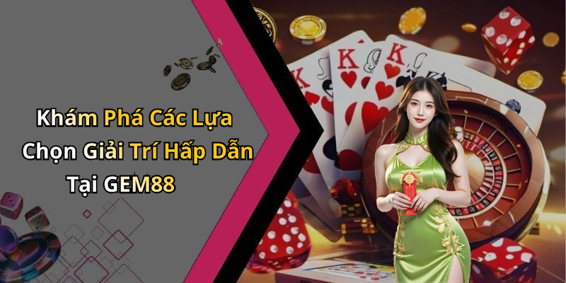 Khám Phá Các Lựa Chọn Giải Trí Hấp Dẫn Tại GEM88