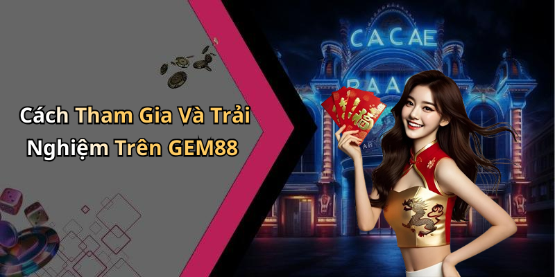 Cách Tham Gia Và Trải Nghiệm Trên GEM88