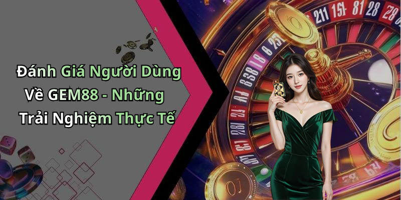 Đánh Giá Người Dùng Về GEM88 - Những Trải Nghiệm Thực Tế