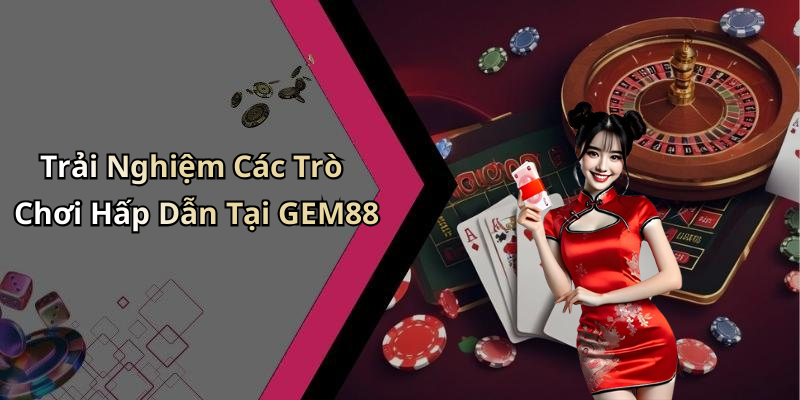 Trải Nghiệm Các Trò Chơi Hấp Dẫn Tại GEM88