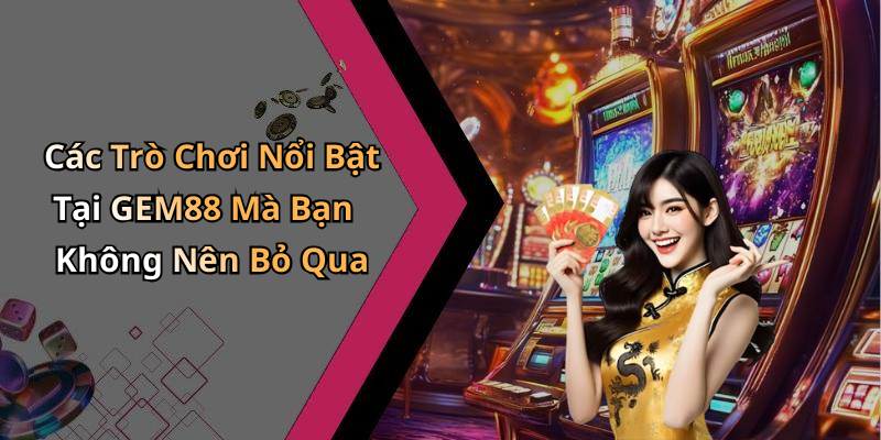 Các Trò Chơi Nổi Bật Tại GEM88 Mà Bạn Không Nên Bỏ Qua