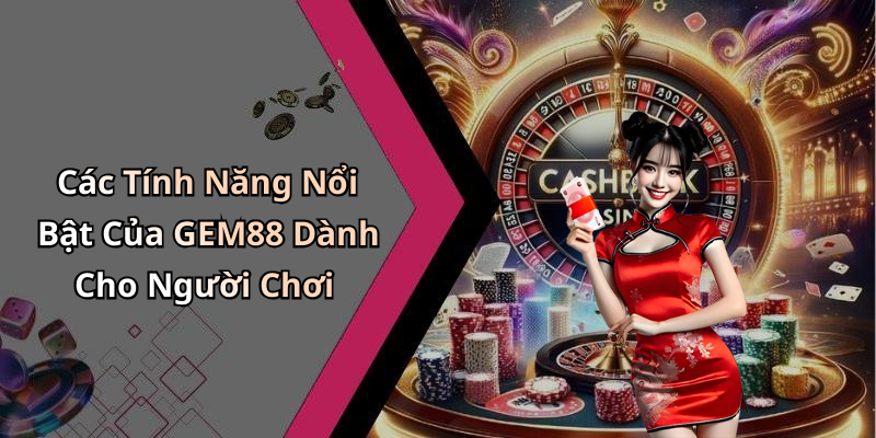 Các Tính Năng Nổi Bật Của GEM88 Dành Cho Người Chơi