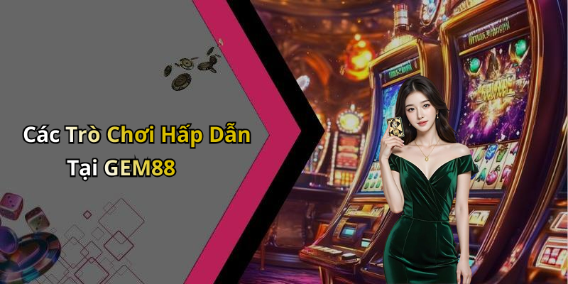 Các Trò Chơi Hấp Dẫn Tại GEM88