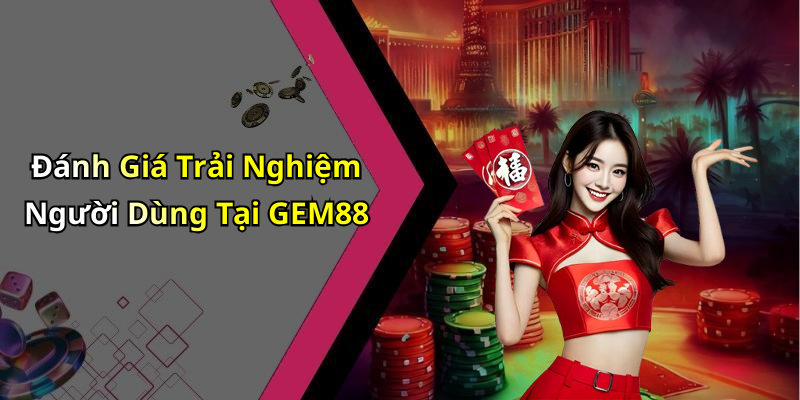 Đánh Giá Trải Nghiệm Người Dùng Tại GEM88