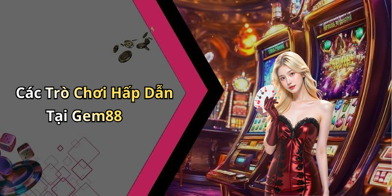 Các Trò Chơi Hấp Dẫn Tại Gem88