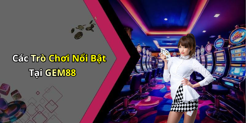 Các Trò Chơi Nổi Bật Tại GEM88