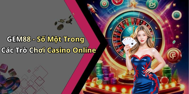 GEM88 - Số Một Trong Các Trò Chơi Casino Online