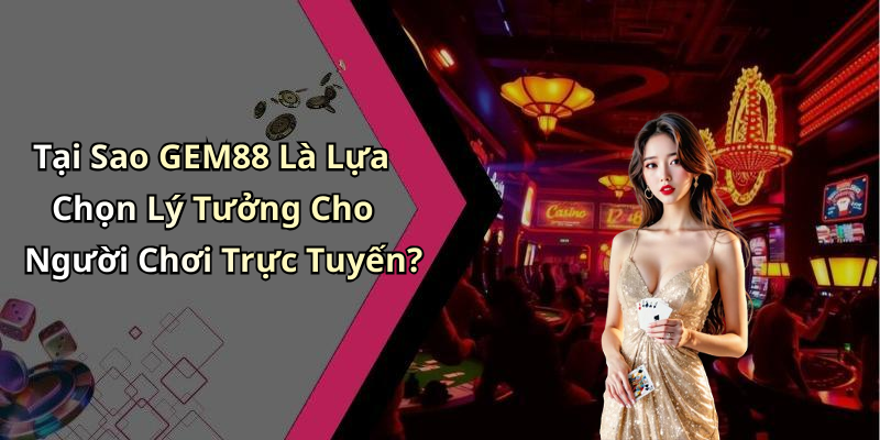 Tại Sao GEM88 Là Lựa Chọn Lý Tưởng Cho Người Chơi Trực Tuyến?