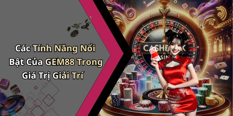 Các Tính Năng Nổi Bật Của GEM88 Trong Giá Trị Giải Trí