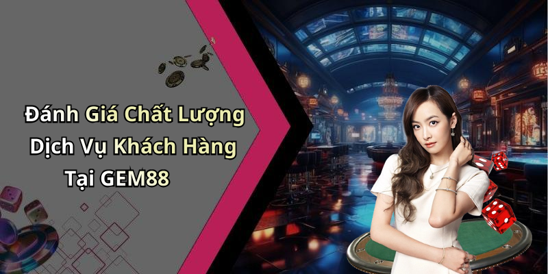 Đánh Giá Chất Lượng Dịch Vụ Khách Hàng Tại GEM88