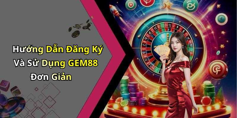 Hướng Dẫn Đăng Ký Và Sử Dụng GEM88 Đơn Giản