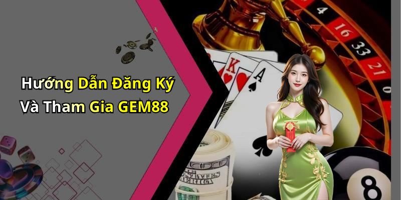 Hướng Dẫn Đăng Ký Và Tham Gia GEM88