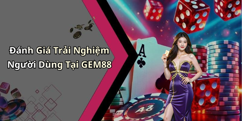 Đánh Giá Trải Nghiệm Người Dùng Tại GEM88