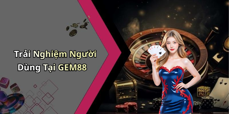 Trải Nghiệm Người Dùng Tại GEM88