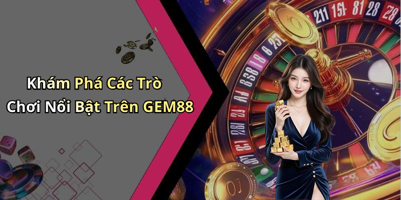 Khám Phá Các Trò Chơi Nổi Bật Trên GEM88
