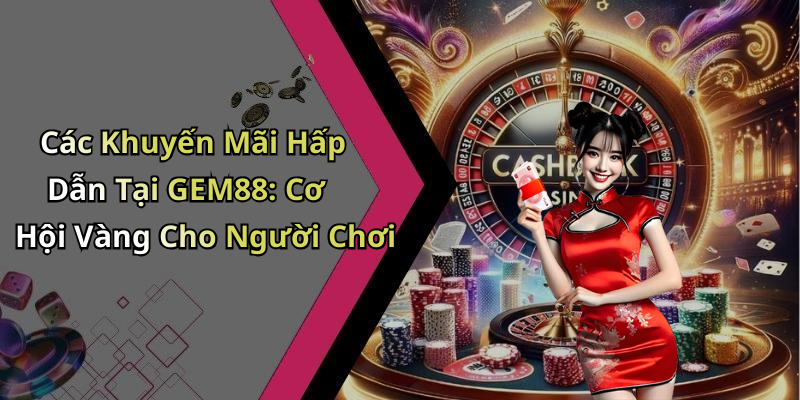 Các Khuyến Mãi Hấp Dẫn Tại GEM88: Cơ Hội Vàng Cho Người Chơi