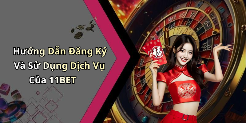 Hướng Dẫn Đăng Ký Và Sử Dụng Dịch Vụ Của 11BET