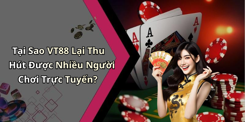 Tại Sao VT88 Lại Thu Hút Được Nhiều Người Chơi Trực Tuyến?