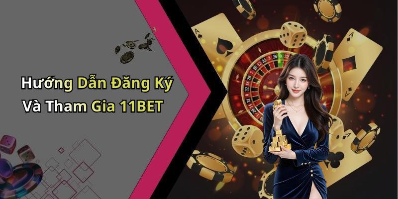 Hướng Dẫn Đăng Ký Và Tham Gia 11BET