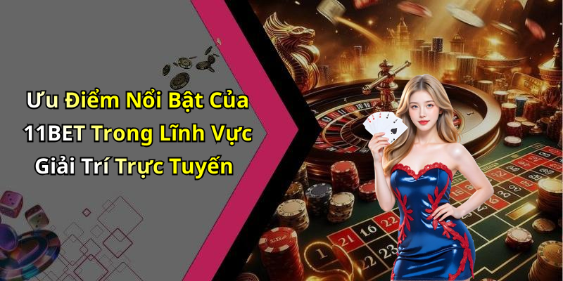 Ưu Điểm Nổi Bật Của 11BET Trong Lĩnh Vực Giải Trí Trực Tuyến