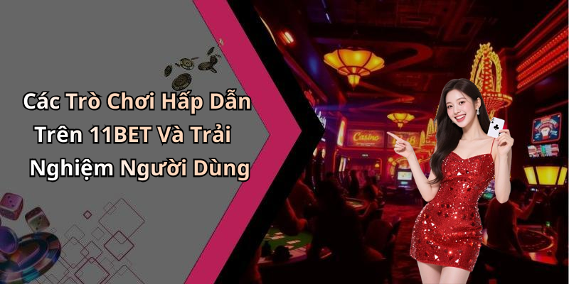 Các Trò Chơi Hấp Dẫn Trên 11BET Và Trải Nghiệm Người Dùng
