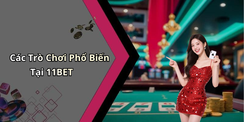 Các Trò Chơi Phổ Biến Tại 11BET