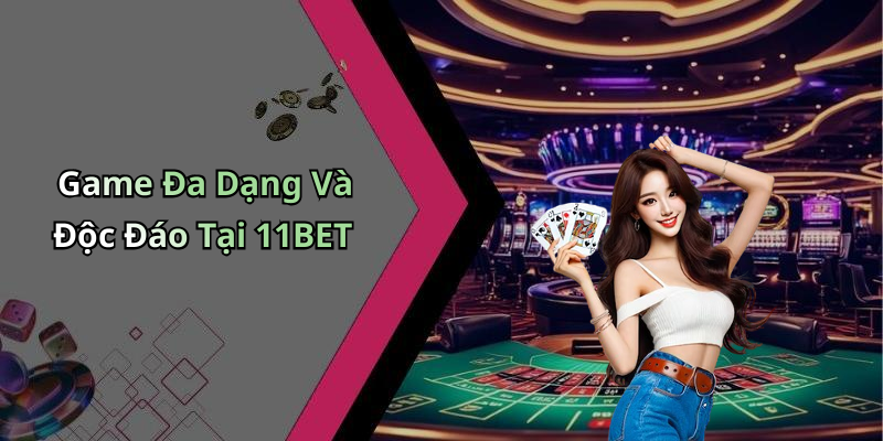 Game Đa Dạng Và Độc Đáo Tại 11BET