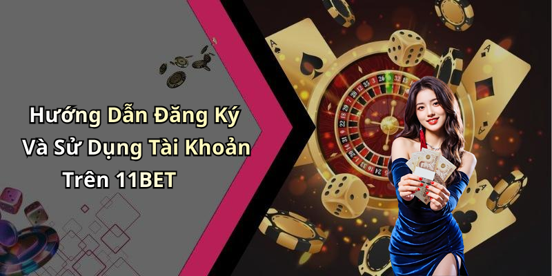 Hướng Dẫn Đăng Ký Và Sử Dụng Tài Khoản Trên 11BET