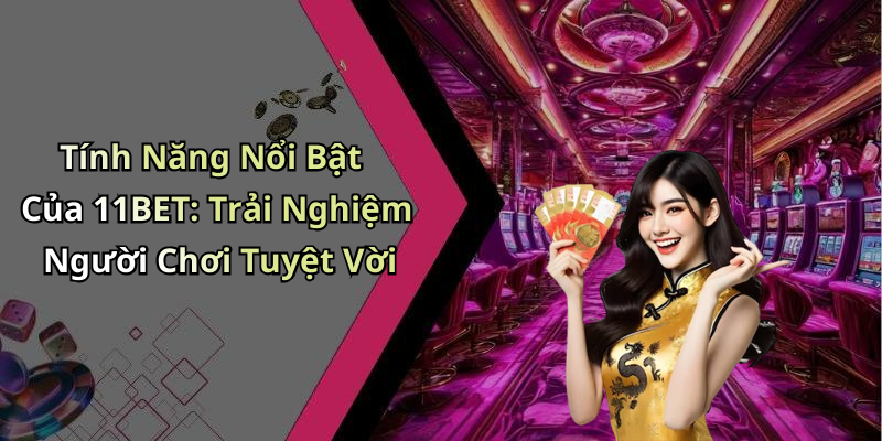 Tính Năng Nổi Bật Của 11BET: Trải Nghiệm Người Chơi Tuyệt Vời