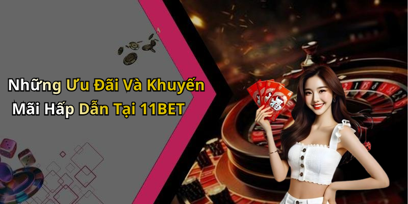 Những Ưu Đãi Và Khuyến Mãi Hấp Dẫn Tại 11BET