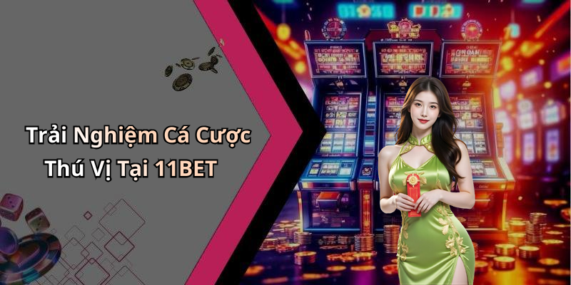Trải Nghiệm Cá Cược Thú Vị Tại 11BET