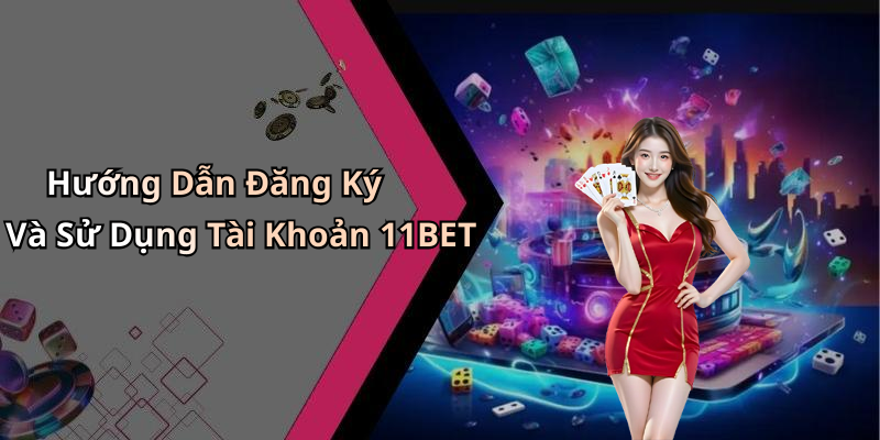 Hướng Dẫn Đăng Ký Và Sử Dụng Tài Khoản 11BET