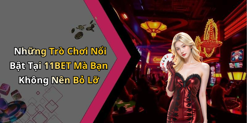 Những Trò Chơi Nổi Bật Tại 11BET Mà Bạn Không Nên Bỏ Lỡ