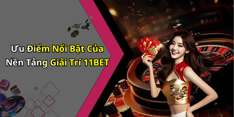 Ưu Điểm Nổi Bật Của Nền Tảng Giải Trí 11BET