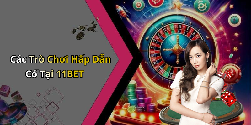 Các Trò Chơi Hấp Dẫn Có Tại 11BET