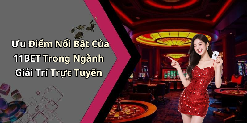 Ưu Điểm Nổi Bật Của 11BET Trong Ngành Giải Trí Trực Tuyến