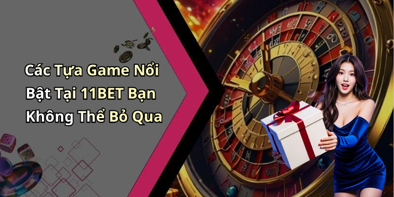 Các Tựa Game Nổi Bật Tại 11BET Bạn Không Thể Bỏ Qua
