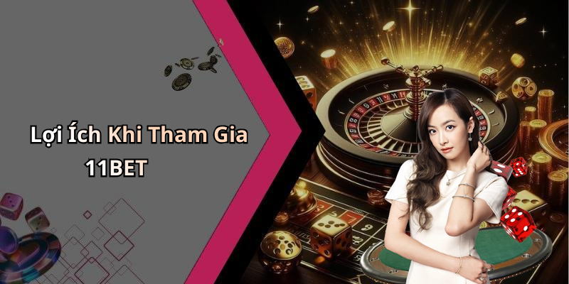 Lợi Ích Khi Tham Gia 11BET