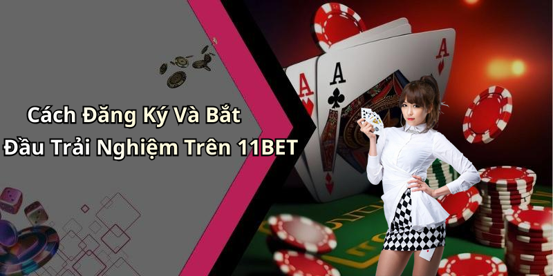 Cách Đăng Ký Và Bắt Đầu Trải Nghiệm Trên 11BET