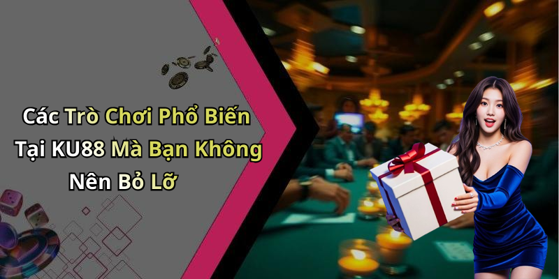 Các Trò Chơi Phổ Biến Tại KU88 Mà Bạn Không Nên Bỏ Lỡ