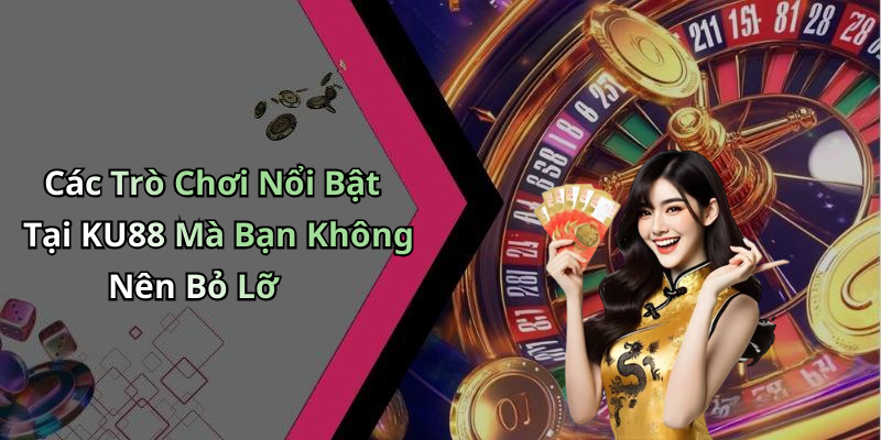 Các Trò Chơi Nổi Bật Tại KU88 Mà Bạn Không Nên Bỏ Lỡ