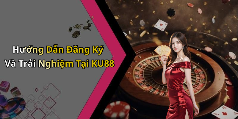 Hướng Dẫn Đăng Ký Và Trải Nghiệm Tại KU88