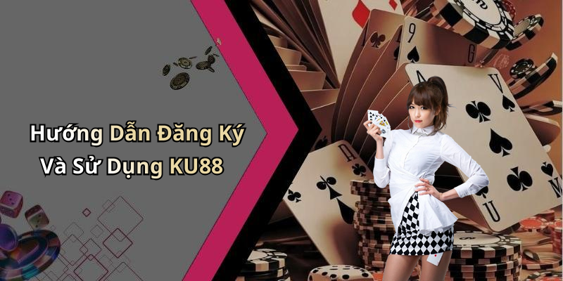 Hướng Dẫn Đăng Ký Và Sử Dụng KU88