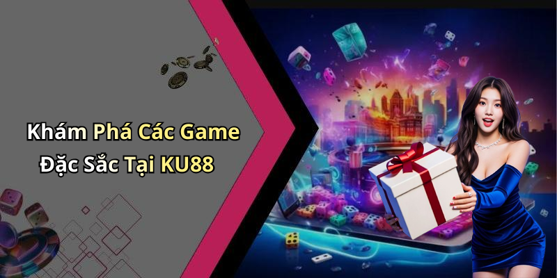 Khám Phá Các Game Đặc Sắc Tại KU88