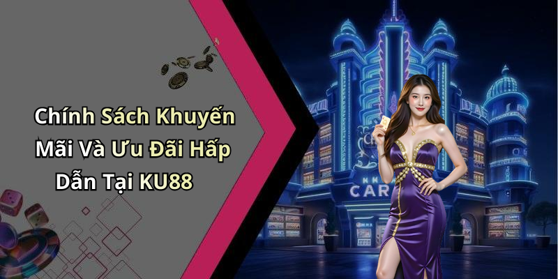 Chính Sách Khuyến Mãi Và Ưu Đãi Hấp Dẫn Tại KU88